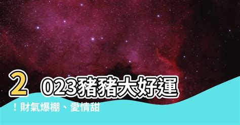 豬2023運勢|【2023豬運勢】2023豬運勢：福星高照，一路旺到年底！ 財運桃。